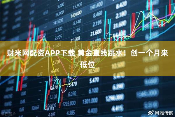 财米网配资APP下载 黄金直线跳水！创一个月来低位