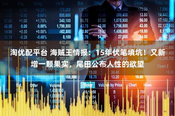 淘优配平台 海贼王情报：15年伏笔填坑！又新增一颗果实，尾田公布人性的欲望