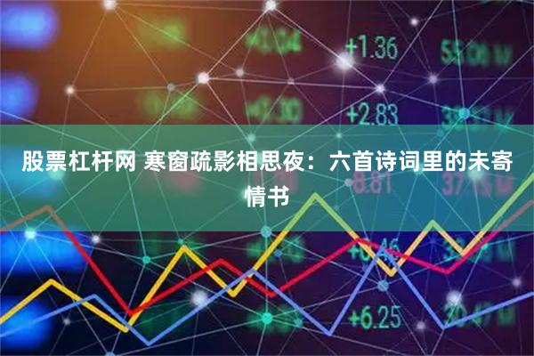 股票杠杆网 寒窗疏影相思夜：六首诗词里的未寄情书