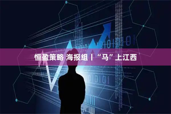恒盈策略 海报组丨“马”上江西