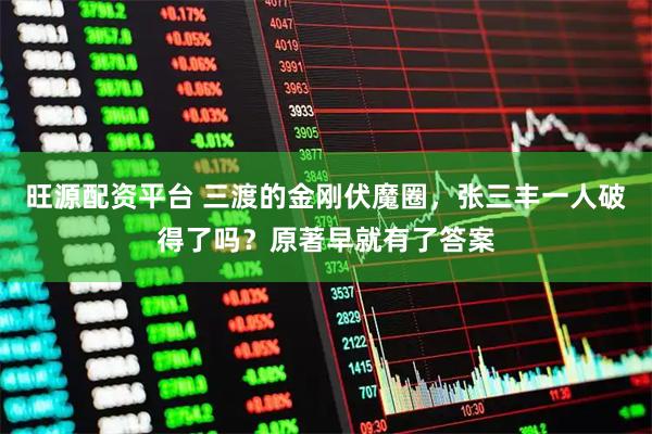 旺源配资平台 三渡的金刚伏魔圈，张三丰一人破得了吗？原著早就有了答案
